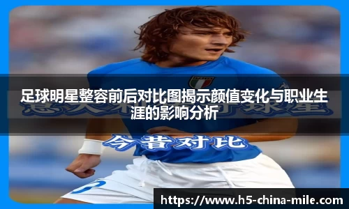 足球明星整容前后对比图揭示颜值变化与职业生涯的影响分析